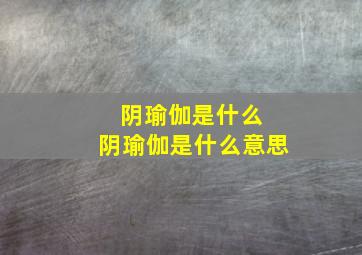 阴瑜伽是什么 阴瑜伽是什么意思